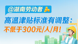 政策简读丨@湖南劳动者 高温津贴标准有调整：不低于300元/人/月！