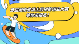 招募令｜首届湖南省博士后创新创业大赛等你来报名！