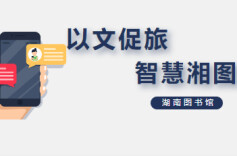 以文促旅 智慧湘图——湖南图书馆知识资源细颗粒度建设展示小程序