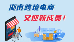 政策简读丨湖南跨境电商又迎新成员！