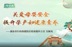【湖湘名医】吴颖岚：关爱母婴安全 ，提升孕产妇健康素养