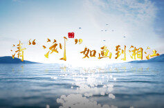 第五届“守护幸福河湖”短视频大赛湖南作品展播①丨清“浏”如画到湘江