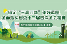 直播回顾丨锚定“三高四新”美好蓝图 全面落实省委十二届四次全会精神”系列新闻发布会第7场
