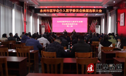 永州市医学会介入医学专业委员会换届选举大会暨2023年会举行