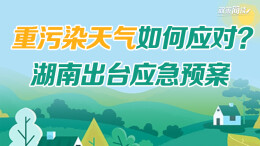 政策简读丨重污染天气如何应对？湖南出台应急预案