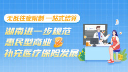 政策简读丨无既往症限制 一站式结算 湖南进一步规范惠民型商业补充医疗保险发展