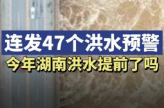 湖南连发预警，今年洪水来得有点早吗？听听专家怎么说
