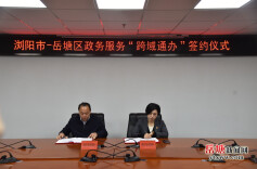 湘潭岳塘区与浏阳市74项高频事项实现“跨域通办”