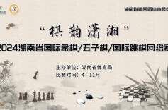 湖南第四届体育云动会| 小棋盘托起育人大舞台 “棋韵潇湘”2024湖南五子棋/国际象棋/国际跳棋网络赛开赛