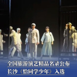 全国旅游演艺精品名录公布，长沙《恰同学少年》入选