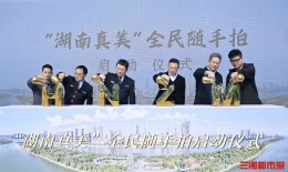 每位市民都是美丽湖南记录者，“湖南真美”全民随手拍活动启动