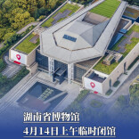 湖南省博物馆4月14日上午临时闭馆