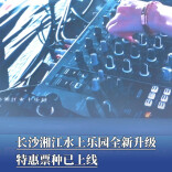 长沙湘江水上乐园全新升级，特惠票已上线