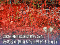 收藏起来！2026湘超常规赛赛程公布，湖南人的世界杯马上开打