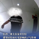 长沙一业主在家开台灯，遭楼对面邻居多次上门投诉：灯光影响孩子写作业|小区大事