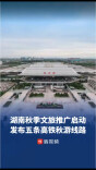 2026湖南秋季文旅推广启动，五条高铁秋游线路发布