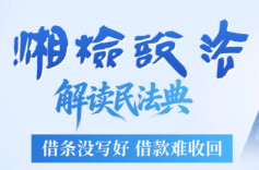 【湘检说法】节目预告：借条没写好 借款难收回