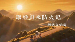 取经归来防火记丨第一回 初遇火焰蓝，师徒秒变“灭火天团”