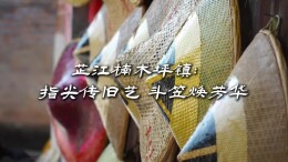 视频 | 芷江楠木坪镇：指尖传旧艺，斗笠焕芳华