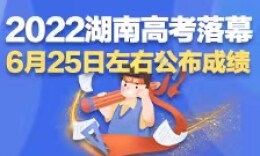 2022湖南高考落幕，6月25日左右公布成績