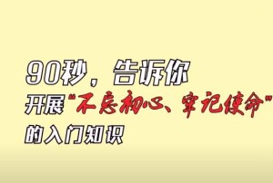 90秒告诉你"不忘初心、牢记使命"主题教育入门知识