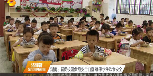 湖南：督促校园食品安全自查 确保学生饮食安全