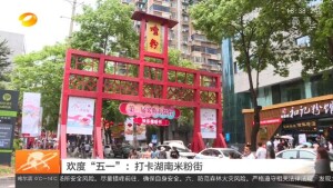 欢度&ldquo;五一&rdquo;：打卡湖南米粉街