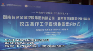 湖南有色与有色职院签署校企战略合作协议 共建现代学徒制
