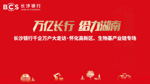 视频|长沙银行千企万户大走访·怀化高新区、生物基产业链专场