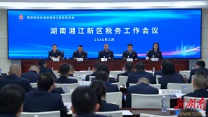 湖南湘江新区税务工作会议召开，奋力谱写中国式现代化新区税务实践新篇章