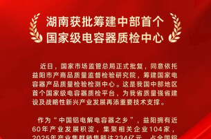 湖南获批筹建中部首个国家级电容器质检中心