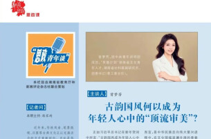 思政青年谈 | 古韵国风何以成为年轻人心中的“顶流审美”？