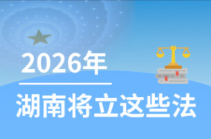 2026年，湖南拟安排这些立法项目，与你我息息相关