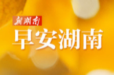 早安湖南丨新闻早餐4月11日（星期六）