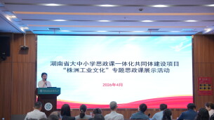 大中小同台讲思政，串起株洲工业文化的“成长阶梯”——“株洲工业文化” 专题思政课展示活动在湖南汽车工程职业大学成功举行