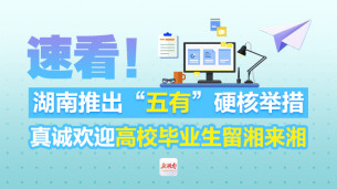速看！湖南推出“五有”硬核举措 真诚欢迎高校毕业生留湘来湘