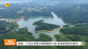 湖南卫视丨湖南：入汛以来累计降雨偏多六成 各地积极防汛备汛