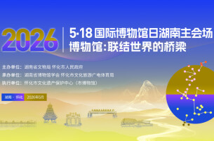 5月14日，这场博物馆界盛会将于怀化开幕