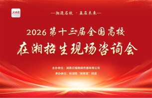 2026第十三届“湘遇名校·赢在未来”全国高校在湘招生宣讲咨询会将于6月13日举办，一站式服务助力高考志愿填报