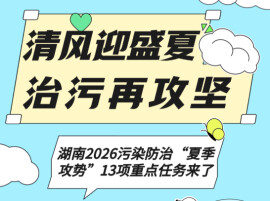 清风迎盛夏 治污再攻坚｜湖南2026污染防治“夏季攻势”13项重点任务来了