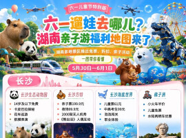 六一遛娃去哪儿？湖南亲子游福利地图来了