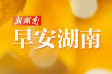 早安湖南丨新闻早餐8月17日（星期一）