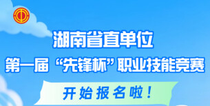 湖南省直单位第一届“先锋杯”职业技能竞赛开始报名啦！