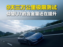 9天三万公里极限测试！仰望U7的含金量还在提升
