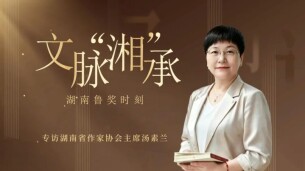 专访湖南省作协主席汤素兰：五部作品闪耀鲁奖之夜，湖湘文脉何以“湘”承