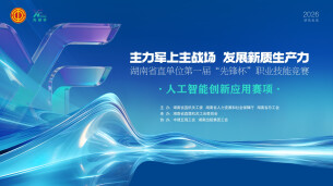 直播 | 湖南省直单位第一届“先锋杯”职业技能竞赛人工智能创新应用赛项决赛及颁奖仪式