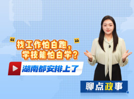 找工作怕白跑，学技能怕白学？湖南都安排上了