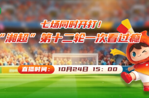 2026湘超•第十二轮视频直播丨七场同时开打！“湘超”一次看过瘾
