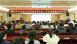 郴州市中医医院丨国家级专家入郴！周谋望名医工作室挂牌！