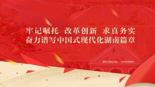 牢记嘱托 改革创新 求真务实 奋力谱写中国式现代化湖南篇章